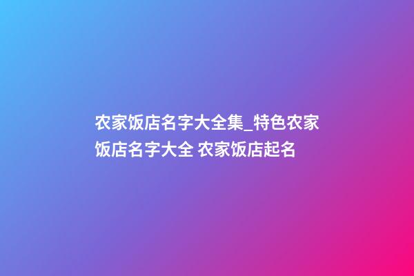 农家饭店名字大全集_特色农家饭店名字大全 农家饭店起名-第1张-店铺起名-玄机派